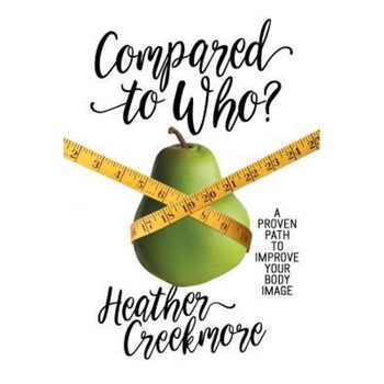 Compared to Who?: A Proven Path to Improve Your Body Image, Heather Creekmore (Author) Compared to Who?: A Proven Path to Improve Your Body Image, Heather Creekmore (Author)