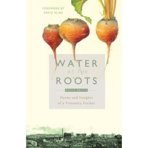 Water at the Roots: Poems and Insights of a Visionary Farmer, Philip Britts (Author)