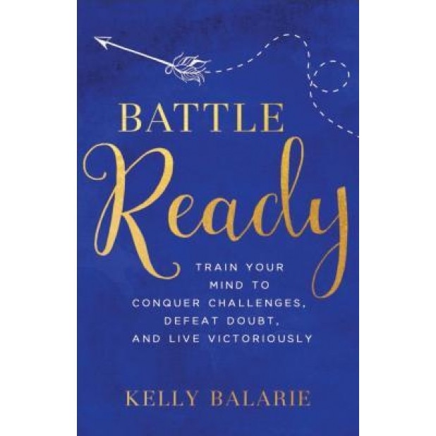 Battle Ready: Train Your Mind to Conquer Challenges, Defeat Doubt, and Live Victoriously, Kelly Balarie (Author)