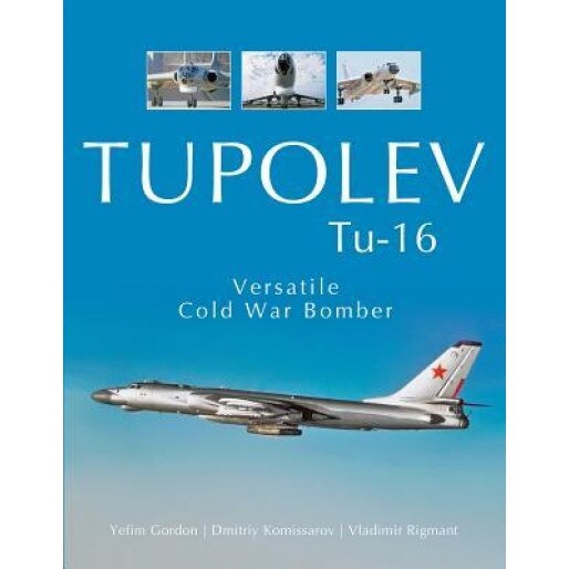 Tupolev Tu-16: Versatile Cold War Bomber, Yefim Gordon (Author)
