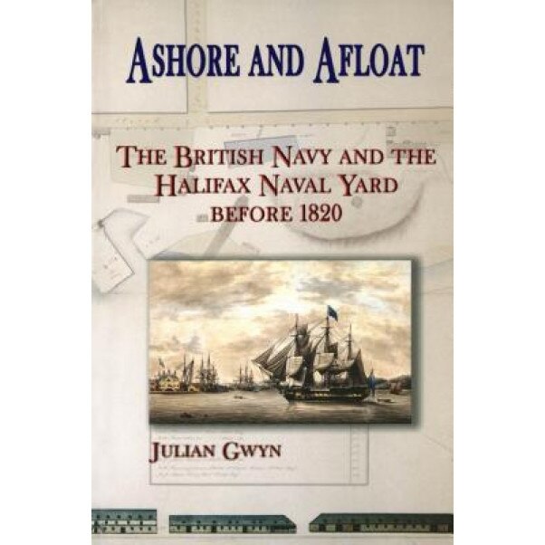 Ashore and Afloat: The British Navy and the Halifax Naval Yard Before 1820, Julian Gwyn (Author)