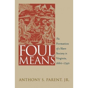 Foul Means: The Formation of a Slave Society in Virginia, 1660-1740, Anthony S. Parent (Author) Foul Means: The Formation of a Slave Society in Virginia, 1660-1740, Anthony S. Parent (Author)