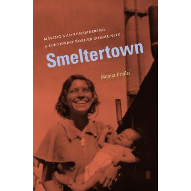 Smeltertown: Making and Remembering a Southwest Border Community, Monica Perales