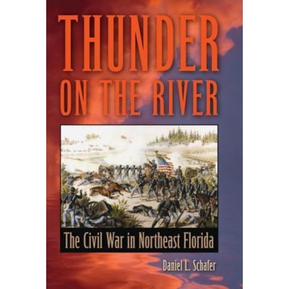 Thunder on the River: The Civil War in Northeast Florida, Daniel L. Schafer (Author)