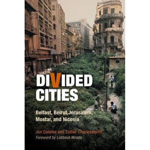 Divided Cities: Belfast, Beirut, Jerusalem, Mostar, and Nicosia, Jon Calame (Author)