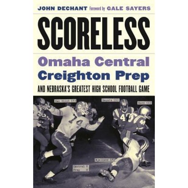 Scoreless: Omaha Central, Creighton Prep, and Nebraska's Greatest High School Football Game, John Dechant (Author)
