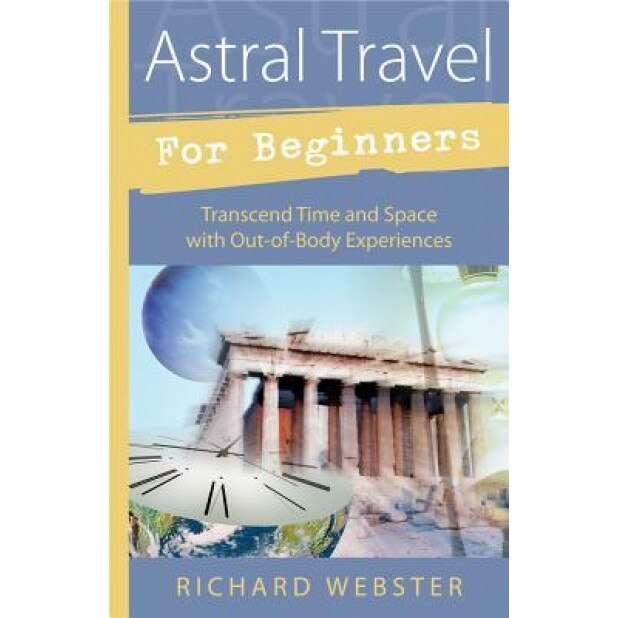 Astral Travel for Beginners Astral Travel for Beginners: Transcend Time and Space with Out-Of-Body Experiences Transcend Time and Space with Out-Of-Bo, Richard Webster