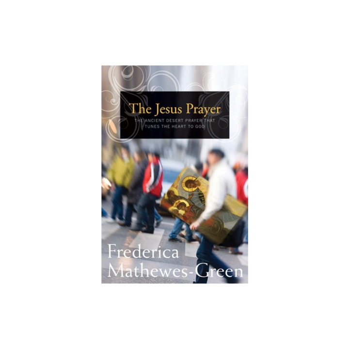 The Jesus Prayer The Ancient Desert Prayer That Tunes the Heart to God, Frederica Mathewes-Green