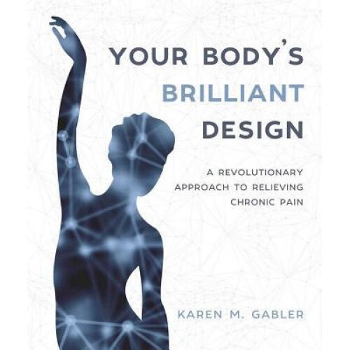 Your Body's Brilliant Design: A Revolutionary Approach to Relieving Chronic Pain, Karen M. Gabler (Author)