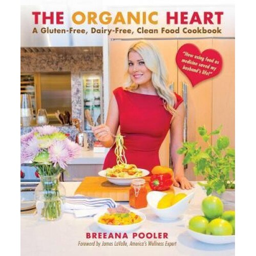 The Organic Heart: A Gluten-Free, Dairy-Free, Clean Food Cookbook, Breeana Pooler (Author)