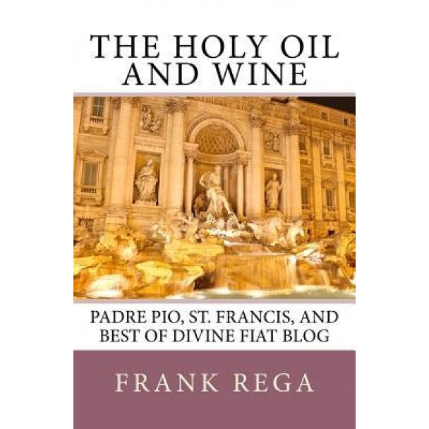 The Holy Oil and Wine: Padre Pio, St. Francis, and Best of Divine Fiat Blog, Frank M. Rega Ofs (Author)