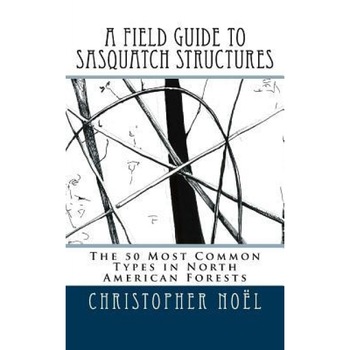 A Field Guide to Sasquatch Structures: The 50 Most Common Types in North American Forests, Christopher Noel (Author) A Field Guide to Sasquatch Structures: The 50 Most Common Types in North American Forests, Christopher Noel (Author)