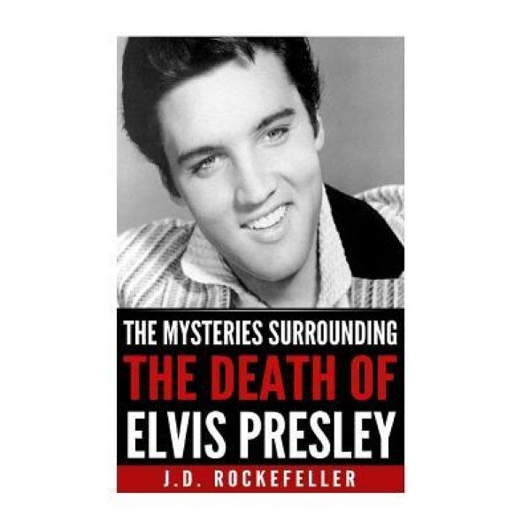 The Mysteries Surrounding the Death of Elvis Presley, J. D. Rockefeller (Author)