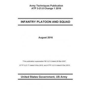 Army Techniques Publication Atp 3-21.8 Infantry Platoon and Squad Change 1 August 2016, United States Government Us Army (Author) Army Techniques Publication Atp 3-21.8 Infantry Platoon and Squad Change 1 August 2016, United States Government Us Army (Author)