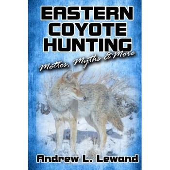 Eastern Coyote Hunting: Mottos, Myths & More, Andrew L. Lewand (Author) Eastern Coyote Hunting: Mottos, Myths & More, Andrew L. Lewand (Author)