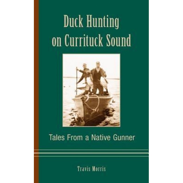 Duck Hunting on Currituck Sound: Tales from a Native Gunner, Travis Morris (Author)