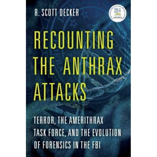 Recounting the Anthrax Attacks: Terror, the Amerithrax Task Force, and the Evolution of Forensics in the FBI, R. Scott Decker (Author)