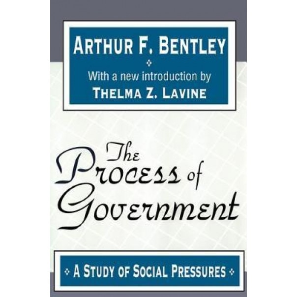 The Process of Government: A Study of Social Pressures, Arthur Fisher Bentley (Author)