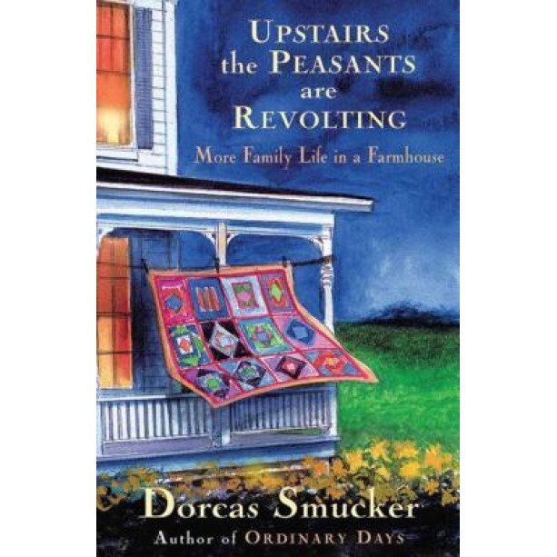 Upstairs the Peasants Are Revolting: More Family Life in a Farmhouse, Dorcas Smucker