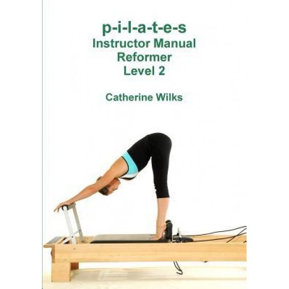 P-I-L-A-T-E-S Instructor Manual Reformer Level 2, Catherine Wilks (Author)