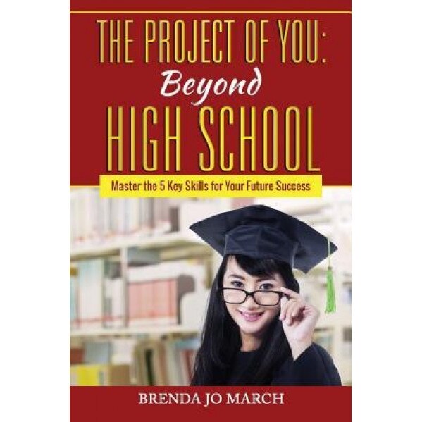 The Project of You: Beyond High School: Master the 5 Key Skills for Your Future Success, Brenda Jo March (Author)