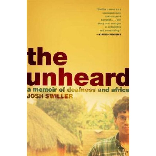 The Unheard: A Memoir of Deafness and Africa, Josh Swiller