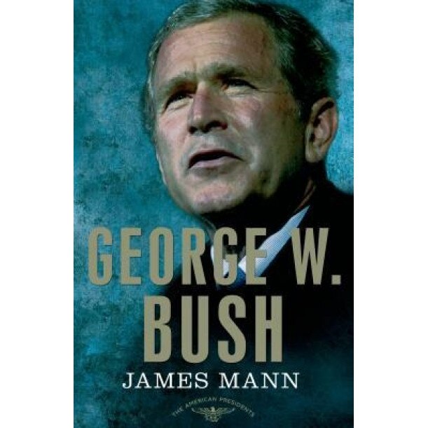 George W. Bush: The American Presidents Series: The 43rd President, 2001-2009, James Mann (Author)