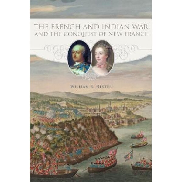 The French and Indian War and the Conquest of New France, William R. Nester (Author)