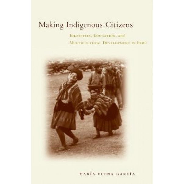 Making Indigenous Citizens: Identity, Development, and Multicultural Activism in Peru, Maria Elena Garcia (Author)
