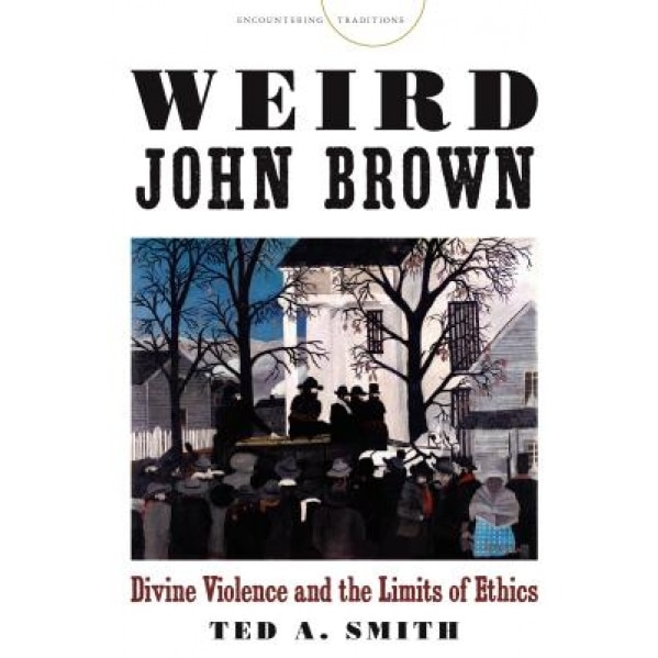 Weird John Brown: Divine Violence and the Limits of Ethics, Ted Smith (Author)