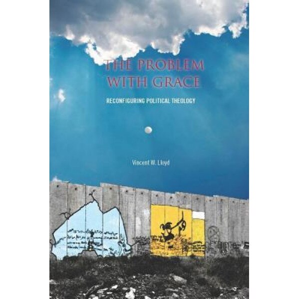 The the Problem with Grace: Reconfiguring Political Theology, Vincent W. Lloyd (Author)