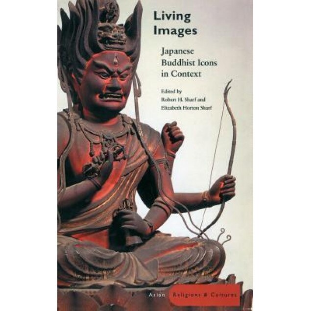 Living Images: Japanese Buddhist Icons in Context, Robert H. Sharf (Editor)