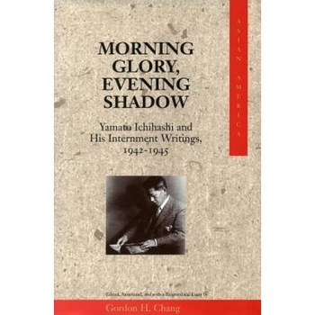 Morning Glory, Evening Shadow: Yamato Ichihashi and His Internment Writings, 1942-1945, Gordon H. Chang (Editor) Morning Glory, Evening Shadow: Yamato Ichihashi and His Internment Writings, 1942-1945, Gordon H. Chang (Editor)