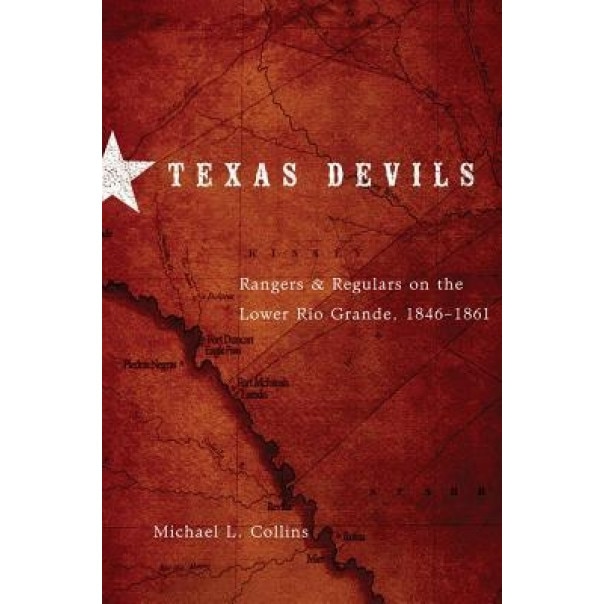 Texas Devils: Rangers and Regulars on the Lower Rio Grande, 1846-1861, Michael L. Collins (Author)
