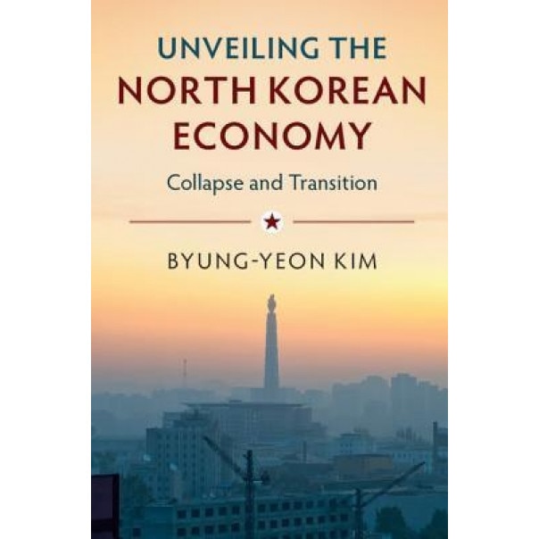 Unveiling the North Korean Economy: Collapse and Transition, Byung-Yeon Kim (Author)
