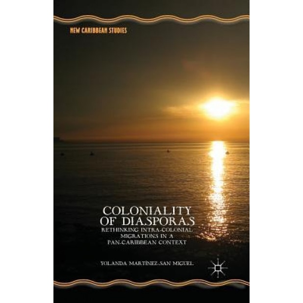 Coloniality of Diasporas: Rethinking Intra-Colonial Migrations in a Pan-Caribbean Context. by Yolanda Mart-Nez-San Miguel, Yolanda Martainez-San Miguel (Author)