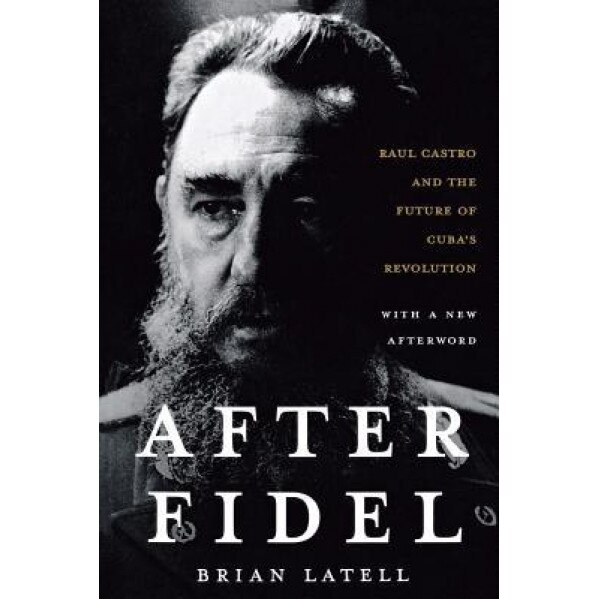 After Fidel: Raul Castro and the Future of Cuba's Revolution, Brian Latell (Author)