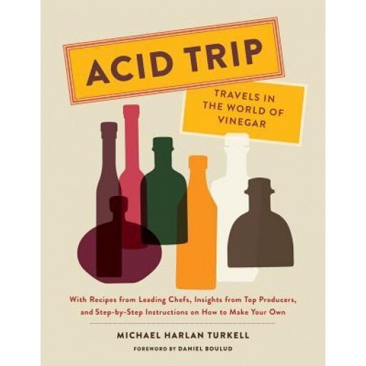 Acid Trip: Travels in the World of Vinegar: With Recipes from Leading Chefs, Insights from Top Producers, and Step-By-Step Instructions on How to Make, Michael Harlan Turkell (Author)