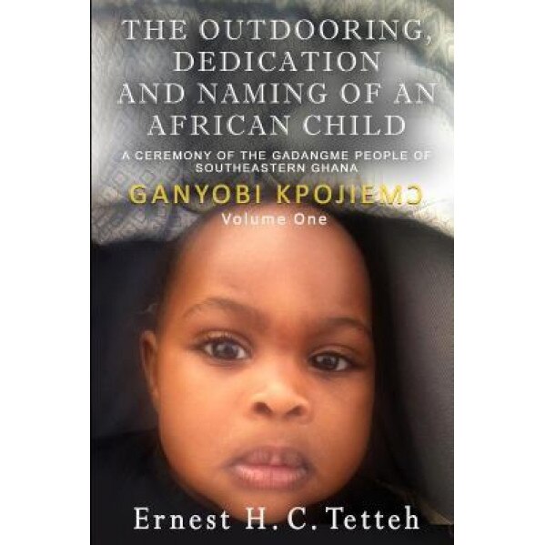 The Outdooring, Dedication and Naming of an African Child Volume 1, Ernest H. C. Tetteh (Author)