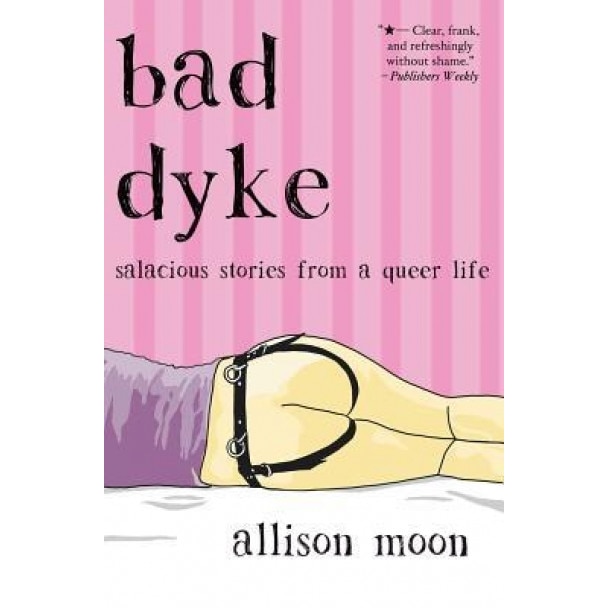 Bad Dyke: Salacious Stories from a Queer Life, Allison Moon (Author)