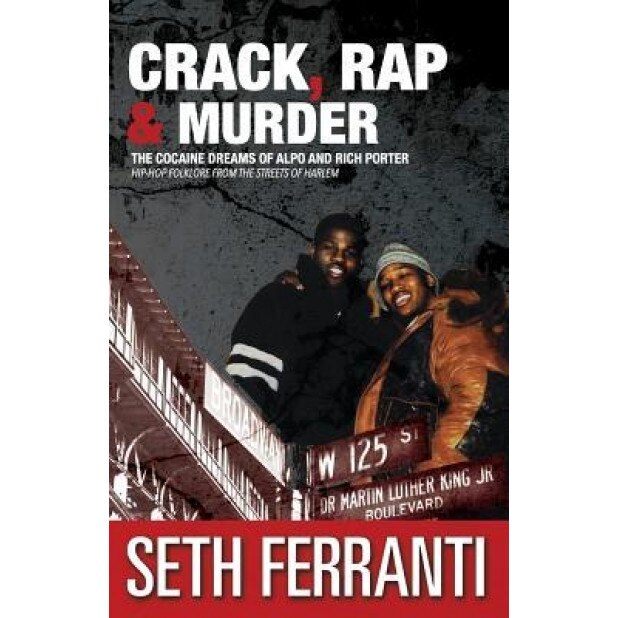 Crack, Rap and Murder: The Cocaine Dreams of Alpo and Rich Porter Hip-Hop Folklore from the Streets of Harlem, Seth Ferranti (Author)