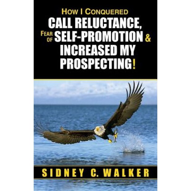 How I Conquered Call Reluctance, Fear of Self-Promotion & Increased My Prospecting!, Sidney C. Walker (Author)