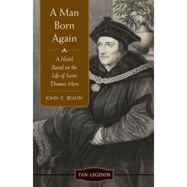 A Man Born Again: A Novel Based on the Life of Saint Thomas More, John E. Beahn (Author)