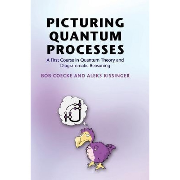 Picturing Quantum Processes: A First Course in Quantum Theory and Diagrammatic Reasoning, Bob Coecke (Author)