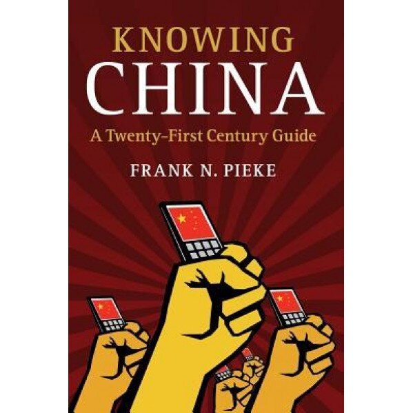 Knowing China: A Twenty-First Century Guide, Frank N. Pieke (Author)
