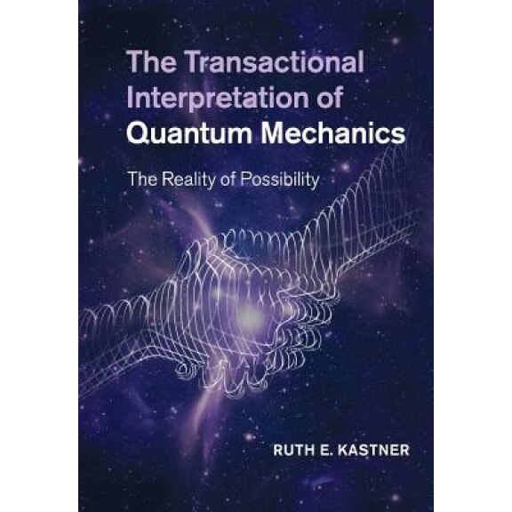 The Transactional Interpretation of Quantum Mechanics: The Reality of Possibility, Ruth E. Kastner (Author)