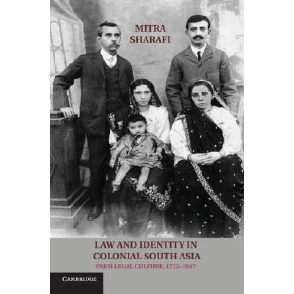 Law and Identity in Colonial South Asia: Parsi Legal Culture, 1772 1947, Mitra Sharafi (Author)