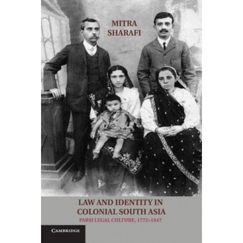 Law and Identity in Colonial South Asia: Parsi Legal Culture, 1772 1947, Mitra Sharafi (Author) Law and Identity in Colonial South Asia: Parsi Legal Culture, 1772 1947, Mitra Sharafi (Author)