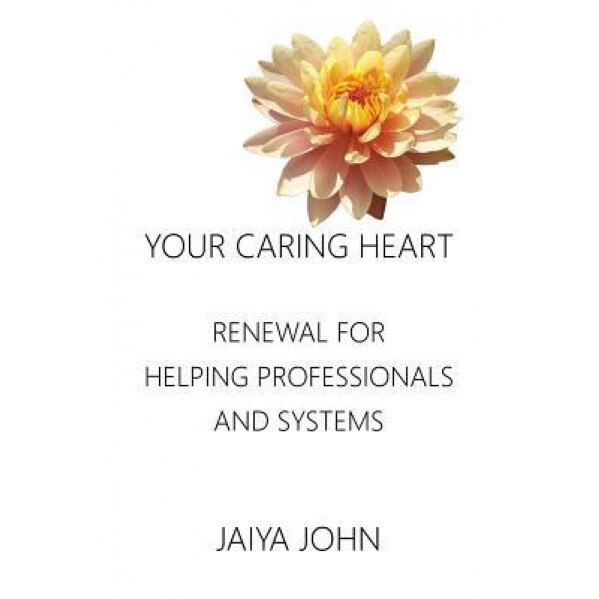 Your Caring Heart: Renewal for Helping Professionals and Systems, Jaiya John (Author)