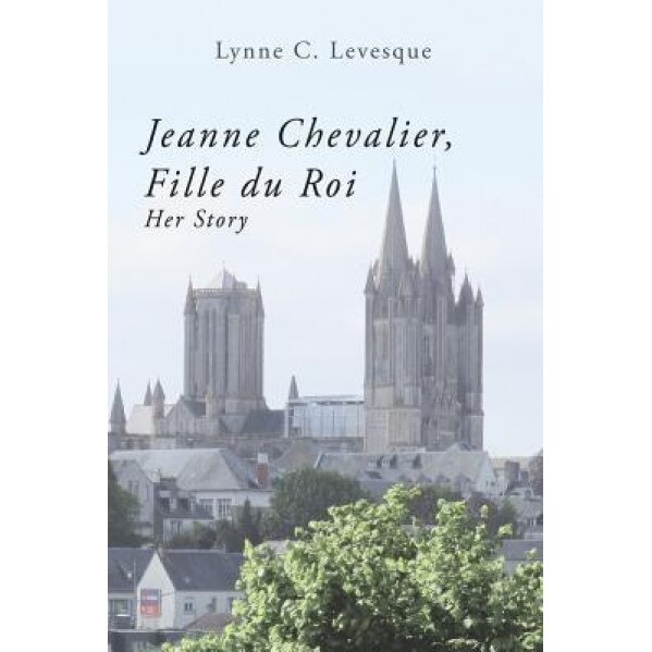 Jeanne Chevalier, Fille Du Roi: Her Story, Lynne C. Levesque Ed D. (Author)